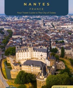 Unveiling Nantes – France: Your Travel Guide to the City of Dukes – Essentials Edition: Embark on a Journey Through History, Innovation, and the Verdant … Through the Heart of French Culture)