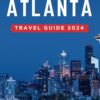 Atlanta Travel Guide 2024: An Essential Guide to a Memorable Trips Ever | Hidden Gems, Outdoor Adventures, Local Tips, Best Beaches… With Tips On … Do…etc (The Ultimate General Guide books)