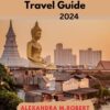 BANGKOK TRAVEL GUIDE 2024: Exploring The Heart of Thailand , Your Essential Travel Mate For Thailand Vibrant City