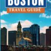 BOSTON TRAVEL GUIDE: Exploring Boston like a Local: A Comprehensive Travel Guide and Essential Tips. Insider Secrets, Local Favorites, and Off-the-Beaten-Path Experiences. (Ultimate Tour Travel Guide)