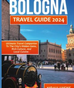 Bologna Travel Guide 2024: Ultimate Travel Companion to the City’s Hidden Gems, Rich Culture, and Local Cuisine, and travel tips for the best place to visit
