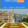 Brussels Travel Guide 2024: The Essential Guide for Adventurous Travelers with Detailed Maps and Expert Recommendations