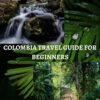 COLOMBIA TRAVEL GUIDE FOR BEGINNERS: Comprehensive Colombia travel guide for beginners, tips for the journey, what should be done and everything that you are not being told about Colombia