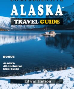 Comprehensive Alaska Travel Guide 2024 & Beyond: Travel Essentials, Rich History, Budgeting Tips, Safety Precautions, Wildlife Excursions, Outdoor Adventures, Itinerary and Natural Attraction Guide
