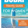 DUBAI TRAVEL GUIDE FOR WOMEN: Everything You Need To Know Before Exploring The City Of Gold And Tips On What To Do (complete Travel Guides)