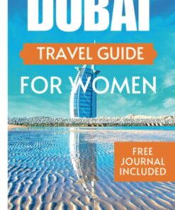 DUBAI TRAVEL GUIDE FOR WOMEN: Everything You Need To Know Before Exploring The City Of Gold And Tips On What To Do (complete Travel Guides)