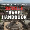 Discover the Ultimate Seville Travel Handbook: The Essential Guide to Seville: Uncover the Hidden Gems of Spain’s Vibrant City With Ease