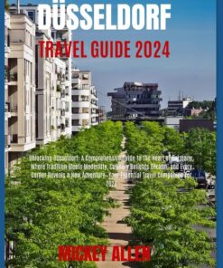 Düsseldorf Travel Guide 2024: Unlocking Düsseldorf: A Guide to the Heart of Germany, Where Tradition Meets Modernity and Culinary Delights Beckon—Your Essential Travel Companion for 2024