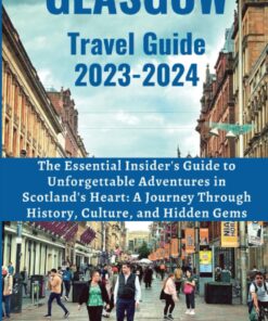Glasgow Travel Guide 2023-2024: The Essential Insider’s Guide to Unforgettable Adventures in Scotland’s Heart: A Journey Through History, Culture, and Hidden Gems (Travel Guides, Tips, and Advice)