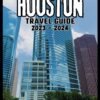 HOUSTON Travel Guide 2023 – 2024: Discover the Hidden Gems of a Thriving Urban Oasis, Your Insider’s Guide to a Dynamic City