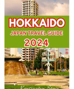 Hokkaido Japan Travel Guide 2024: Essential Guide That Covers Everything You Need To Make The Most Of Your Trip While Traveling To Hokkaido From History To Culture And Tourist Attraction and More