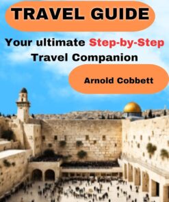 JERUSALEM TRAVEL GUIDE: 2024 Step-by-Step Travel Companion: From Journey Planning to City Exploration – Visa, Transportation, Accommodation, Dining, History, Art, Culture, Landmarks, Events, & More