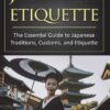 Japanese Etiquette: The Essential Guide to Japanese Traditions, Customs, and Etiquette