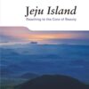 Jeju Island: Reaching to the Core of Beauty (Korea Essentials)