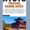 Kyoto Travel Guide 2024: Unlock Your Definitive Travel Companion Through Time and Tradition, Navigating Tradition and Tranquility, A Journey Through Kyoto’s Beauty”