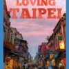 Loving Taipei: The Local Travel Guide to Taipei, Taiwan (Taiwan Guide)