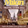 MILAN TRAVEL GUIDE 2024: Explore the Hidden Gems of Milan Italy with Expert Tips and Local Insights