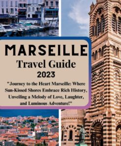 Marseille Travel Guide 2023: “Journey to the Heart Marseille: Where Sun-Kissed Shores Embrace Rich History, Unveiling a Melody of Love, Laughter, and Luminous Adventure!” (Adventurer’s Map)