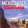 Mexico City Travel Guide 2024: An Essential Guide to a Memorable Trips Ever | Hidden Gems, Outdoor Adventures, Local Tips, Best Beaches… With Tips On … (The Ultimate General Guide books Book 2)