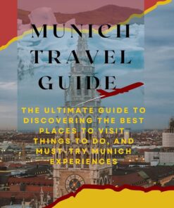 Munich Travel Guide 2023: The Ultimate Guide to Discovering the Best Places to Visit, Things to Do, and Must-Try Munich Experiences (Essential Travel Guide).