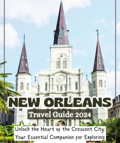 NEW ORLEANS TRAVEL GUIDE 2024: Unlock the Heart of the Crescent City: Your Essential Companion for Exploring New Orleans in 2024