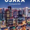 OSAKA TRAVEL GUIDE 2024: Explore the Vibrant Culture, Delicious Cuisine, and Iconic Landmarks, Essential tips for first time Visitors on Adventure for Tourism
