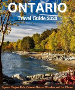 Ontario Travel Guide 2023: Explore Niagara Falls, Ottawa’s Natural Wonders and the Vibrant Charm of Toronto Like a Local.