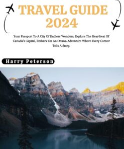 Ottawa Travel Guide 2024 : Your Passport To A City Of Endless Wonders, Explore The Heartbeat Of Canada’s Capital, Embark On An Ottawa Adventure Where Every Corner Tells A Story.