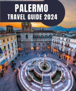 PALERMO TRAVEL GUIDE 2024: Discovering the Enchanting Charms of Palermo: A Journey through Sicily’s Vibrant Heart