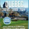 Quebec Travel Guide 2024: Where Tradition Meets Innovation – Your Passport to a Unique Canadian Experience