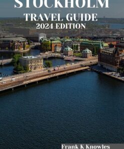 STOCKHOLM TRAVEL GUIDE 2024 EDITION : Stockholm Unveiled: Your Essential Companion to a City of Timeless Elegance and Modern Marvels – 2024 Edition” (Frank K Knowles Destination Guide)