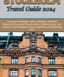STOCKHOLM TRAVEL GUIDE 2024: Navigate Stockholm with Confidence: Detailed Itineraries, Essential Travel Advice, Hidden Gems, And Unique Local Perspectives … Visit. (THE WORLD’S WONDERS Book 13)