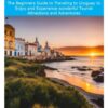 URUGUAY TRAVEL GUIDE FOR NOVICES: The Beginners Guide to Traveling to Uruguay to Enjoy and Experience wonderful Tourist Attractions and Adventures