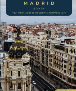 Unveiling Madrid – Spain: Your Travel Guide to Spain’s Charismatic Core – Essentials Edition: Embrace Royal Grandeur, Artistic Prowess, and the Pulse of Spain’s Cosmopolitan Majesty (Spain Unveiled)