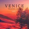 VENICE TRAVEL GUIDE 2023: “Venice Travel Guide 2023: Unveiling Hidden Gems, Essential Tips, and Must-See Attractions for First-Time Visitors”