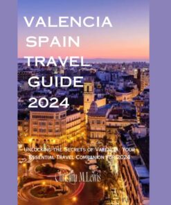 Valencia Spain travel guide 2024: Unlocking the Secrets of Valencia: Your Essential Travel Companion for 2024