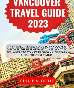 Vancouver Travel Guide 2023: The Perfect Travel Guide To Vancouver: Discover The Best Of Vancouver, What To See, Where To Stay With 10-Days Itinerary Guide … (Phil’s Essential Travel Guides)