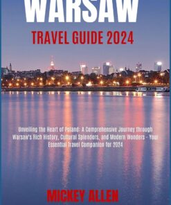Warsaw travel guide 2024: Unveiling the Heart of Poland: A Comprehensive Journey through Warsaw’s Rich History, Cultural Splendors, and Modern Wonders – Your Essential Travel Companion for 2024
