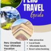 peru travel guide: Peru Unveiled: Your Ultimate Vacation Blueprint for Spectacular Exploration