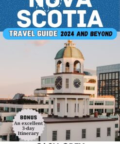 NOVA SCOTIA Travel Guide 2024 and Beyond: Embark on an Epic Journey With the Essential Companion to Uncover the Secrets of Canada’s Maritime Gem