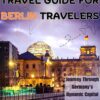 AN ESSENTIAL TRAVEL GUIDE FOR BERLIN TRAVELERS: Journey Through Germany’s Dynamic Capital City