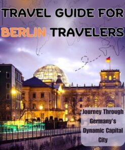 AN ESSENTIAL TRAVEL GUIDE FOR BERLIN TRAVELERS: Journey Through Germany’s Dynamic Capital City