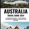 AUSTRALIA TRAVEL GUIDE 2024: A TIMELESS ODYSSEY – AN EXTENSIVE TRAVELER’S HANDBOOK FOR 2024 AND BEYOND ( FULL-COLOR WITH IMAGES)