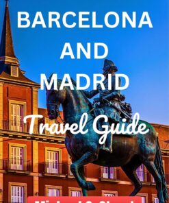 BARCELONA AND MADRID TRAVEL GUIDE 2024: Your Ultimate Travel Companion to Navigate Spain’s Capital and Explore Catalonia, Top Attractions, Plan Your Trip, … Your Essential Travel Companion Book 17)