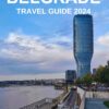 BELGRADE TRAVEL GUIDE 2024: Your Essential Guide for Unveiling & Exploring the Stunning Landscape & Top Attractions of Serbia`s Capital