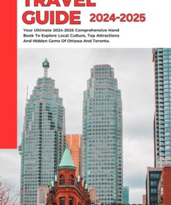 CANADA TRAVEL GUIDE 2024-2025: Your Ultimate 2024-2025 Comprehensive Hand Book To Explore Local Culture, Top Attractions And Hidden Gems Of Ottawa And Toronto.