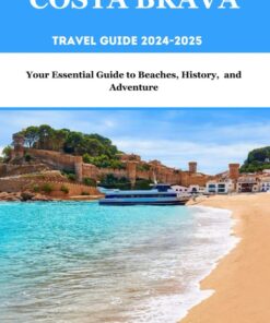 Costa Brava Travel Guide 2024-2025: Your Essential Guide To Beaches, History, and Adventure