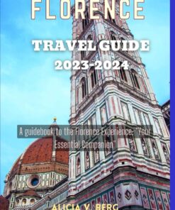 FLORENCE TRAVEL GUIDE 2023-2024: A guidebook to the Florence Experience: “Your Essential Companion”