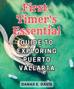 First-Timer’s Essential Guide to Exploring Puerto Vallarta: Discover the Unforgettable Charm of Puerto Vallarta: Your Expert Handbook for First-Time Explorers.