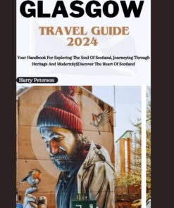Glasgow Travel Guide 2024: Your Handbook For Exploring The Soul Of Scotland, Journeying Through Heritage And Modernity||Discover The Heart Of Scotland